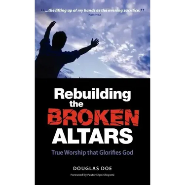 Rebuilding the Broken Altars - True Worship That Glorifies God