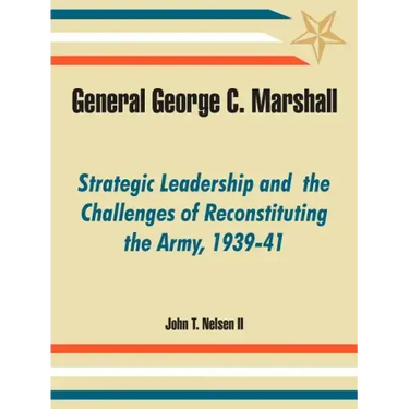 General George C. Marshall: Strategic Leadership and the Challenges of Reconstituting the Army, 1939-41