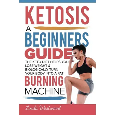 Ketosis: A Beginners Guide On How The Keto Diet Helps You Lose Weight & Biologically Turn Your Body Into A Fat Burning Machine