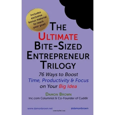 The Ultimate Bite-Sized Entrepreneur Trilogy: 76 Ways to Boost Time, Productivity & Focus on Your Big Idea