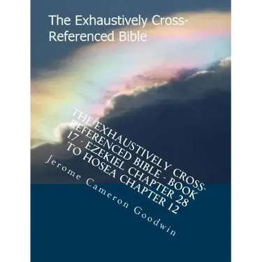 The Exhaustively Cross-Referenced Bible - Book 17 - Ezekiel Chapter 28 To Hosea Chapter 12: The Exhaustively Cross-Referenced Bible Series