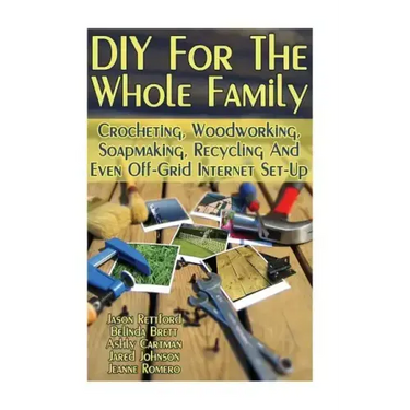 DIY For The Whole Family: Crocheting, Woodworking, Soapmaking, Recycling And Even Off-Grid Internet Set-Up: (DIY Projects For Home, Woodworking,