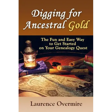 Digging for Ancestral Gold: The Fun and Easy Way to Get Started on Your Genealogy Quest