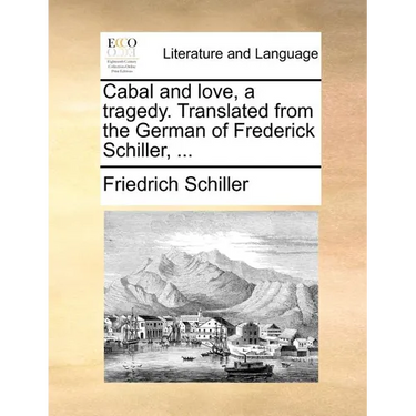 Cabal and Love, a Tragedy. Translated from the German of Frederick Schiller, ...