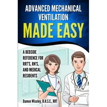 Advanced Mechanical Ventilation Made Easy: A Bedside Reference for RRT's, RN's, and Medical Residents