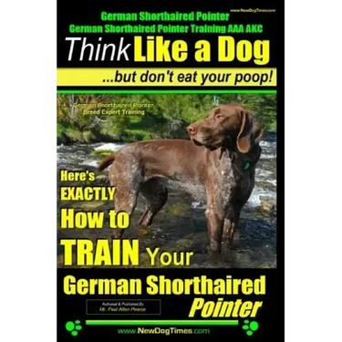 German Shorthaired Pointer, German Shorthaired Pointer Training AAA AKC: Think Like a Dog, but Don't Eat Your Poop! German Shorthaired Pointer Breed E