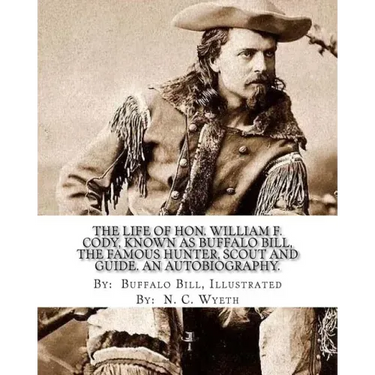 The life of Hon. William F. Cody, known as Buffalo Bill, the famous hunter, scout and guide. An autobiography. By: Buffalo Bill, Illustrated By: N. C.