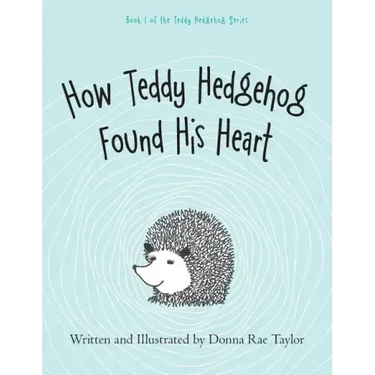 How Teddy Hedgehog Found His Heart: Book 1 of the Teddy Hedgehog Series