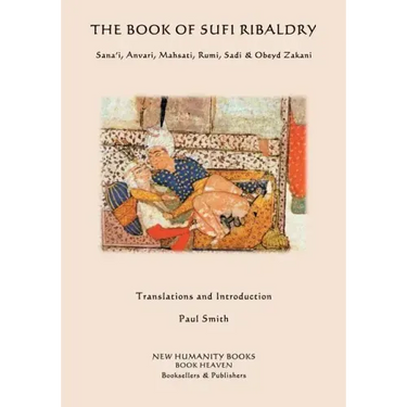 The Book of Sufi Ribaldry: Sana'i, Anvari, Mahsati, Rumi, Sadi & Obeyd Zakani