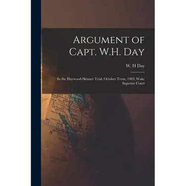 Argument of Capt. W.H. Day: in the Haywood-Skinner Trial, October Term, 1903, Wake Superior Court