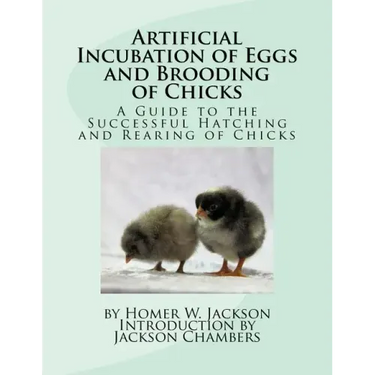 Artificial Incubation of Eggs and Brooding of Chicks: A Guide to the Successful Hatching and Rearing of Chicks