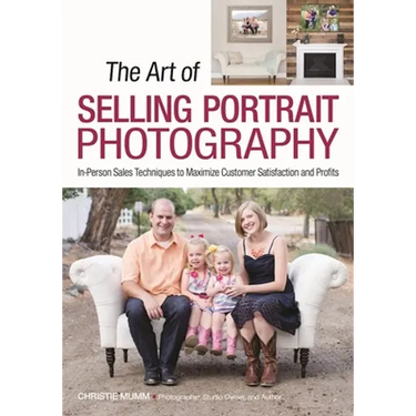 The Art of Selling Portrait Photography: In-Person Sales Techniques to Maximize Customer Satisfaction and Profits