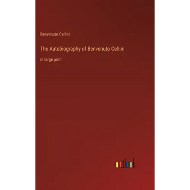 The Autobiography of Benvenuto Cellini: in large print
