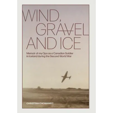 Wind, Gravel and Ice: Memoir of my Opa as a Canadian Soldier in Iceland during the Second World War