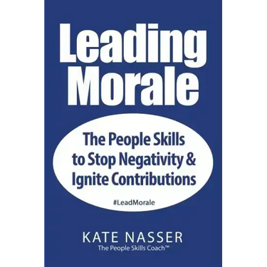 Leading Morale: The People Skills to Stop Negativity & Ignite Contributions