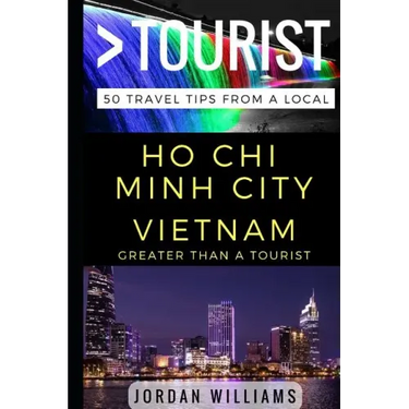 Greater Than a Tourist - Ho Chi Minh City Vietnam: 50 Travel Tips from a Local
