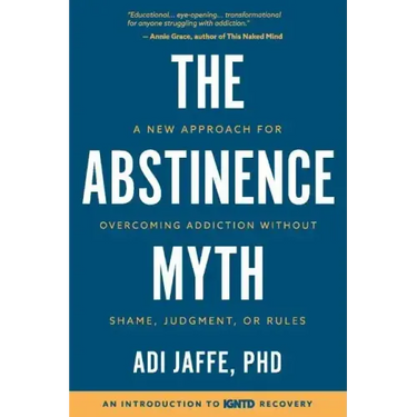 The Abstinence Myth: A New Approach For Overcoming Addiction Without Shame, Judgment, Or Rules