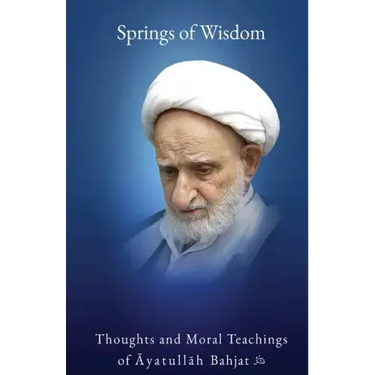 Springs of Wisdom: The Thoughts and Moral Teachings of Āyatullāh Muḥammad Taqī Bahjat Fūmanī