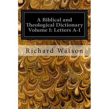 A Biblical and Theological Dictionary Volume I: Letters A-I: Explanatory of the History, Manners, and Customs of the Jews and Neighbouring Nations