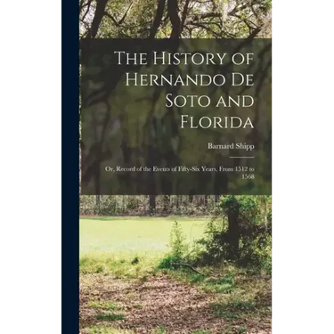 The History of Hernando De Soto and Florida: Or, Record of the Events of Fifty-Six Years, From 1512 to 1568