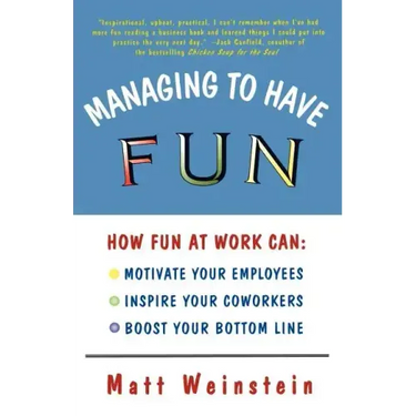 Managing to Have Fun: How Fun at Work Can Motivate Your Employees, Inspire Your Coworkers, and Boost Your Bottom Line