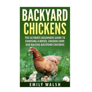 Backyard Chickens: The Ultimate Beginners Guide to Choosing a Breed, Chicken Coop, and Raising Backyard Chickens