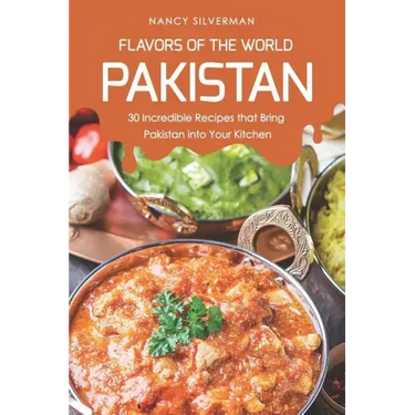 Flavors of the World - Pakistan: 30 Incredible Recipes That Bring Pakistan Into Your Kitchen