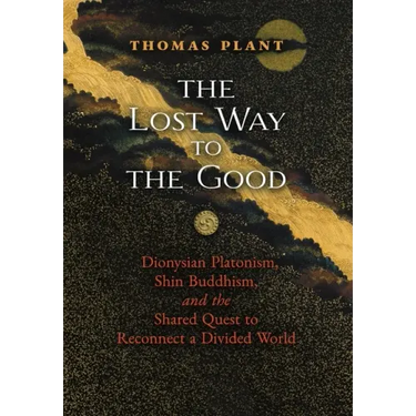 The Lost Way to the Good: Dionysian Platonism, Shin Buddhism, and the Shared Quest to Reconnect a Divided World