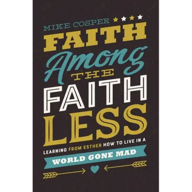 Faith Among the Faithless: Learning from Esther How to Live in a World Gone Mad