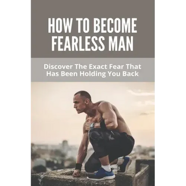 How To Become Fearless Man: Discover The Exact Fear That Has Been Holding You Back: How To Become Fearless Book