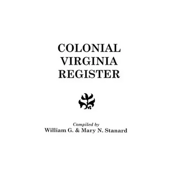 Colonial Virginia Register. a List of Governors, Councillors and Other Higher Officials, and Also of Members of the House of Burgesses, and the Revolu