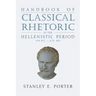 Handbook of Classical Rhetoric in the Hellenistic Period (330 B.C. - A.D. 400)