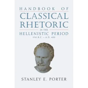 Handbook of Classical Rhetoric in the Hellenistic Period (330 B.C. - A.D. 400)