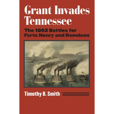 Grant Invades Tennessee: The 1862 Battles for Forts Henry and Donelson