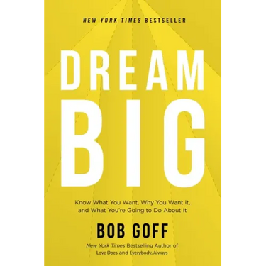 Dream Big: Know What You Want, Why You Want It, and What You're Going to Do about It