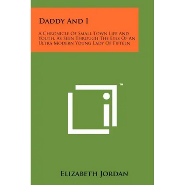 Daddy And I: A Chronicle Of Small Town Life And Youth, As Seen Through The Eyes Of An Ultra Modern Young Lady Of Fifteen