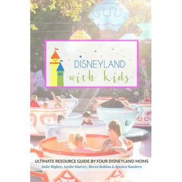 Disneyland with Kids: Ultimate Resource Guide by Four Disneyland Moms