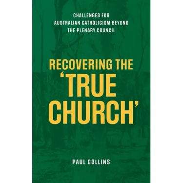 Recovering the True Church: Challenges for Australian Catholicism Beyond the Plenary Council
