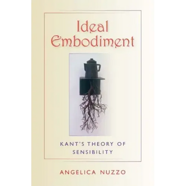 Ideal Embodiment: Kant's Theory of Sensibility