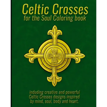 Celtic Crosses for the Soul Coloring book: including creative and powerful Celtic Crosses designs inspired by mind, soul, body and heart.