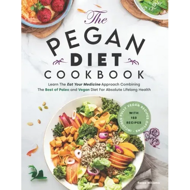 Pegan Diet Cookbook: Learn The Eat Your Medicine Approach With 150 Recipes Combining The Best of Paleo And Vegan Diet For Absolute Lifelong