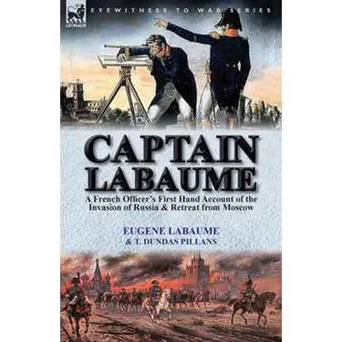 Captain Labaume: A French Officer's First Hand Account of the Invasion of Russia & Retreat from Moscow