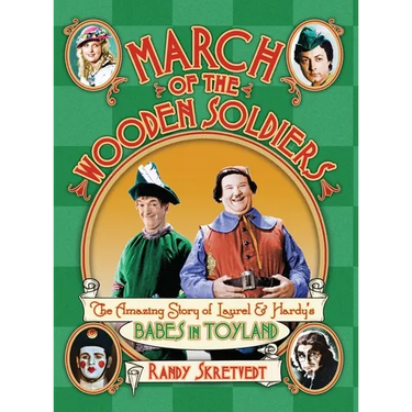 March of the Wooden Soldiers: The Amazing Story of Laurel & Hardy's "Babes in Toyland"