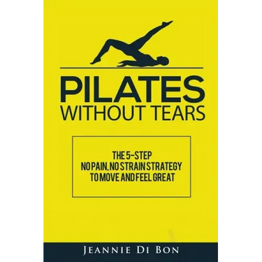 Pilates Without Tears: The 5-step no pain, no strain strategy to move and feel great