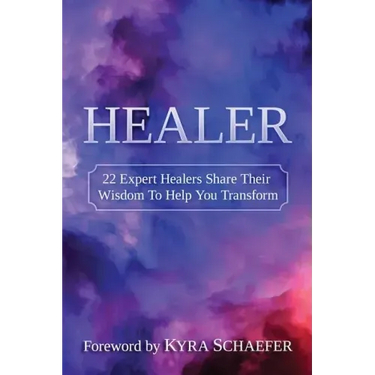 Healer: 22 Expert Healers Share Their Wisdom To Help You Transform