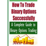 How to Trade Binary Options Successfully: A Complete Guide to Binary Options Trading