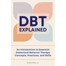 Dbt Explained: An Introduction to Essential Dialectical Behavior Therapy Concepts, Practices, and Skills