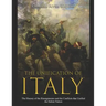 The Unification of Italy: The History of the Risorgimento and the Conflicts that Unified the Italian Nation