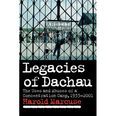 Legacies of Dachau: The Uses and Abuses of a Concentration Camp, 1933 2001