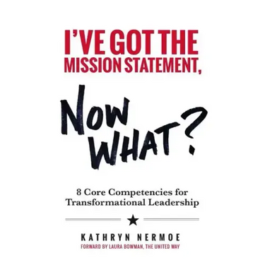 I've Got the Mission Statement, Now What?: 8 Core Competencies for Transformational Leadership